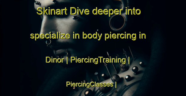 Skinart Dive deeper into specialize in body piercing in Dinor | PiercingTraining | PiercingClasses | SkinartTraining-Pakistan